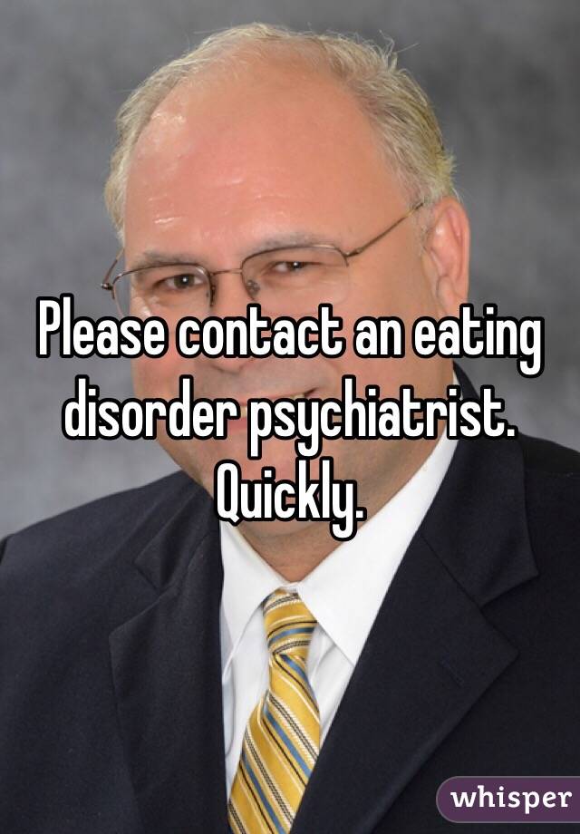 Please contact an eating disorder psychiatrist. Quickly. 
