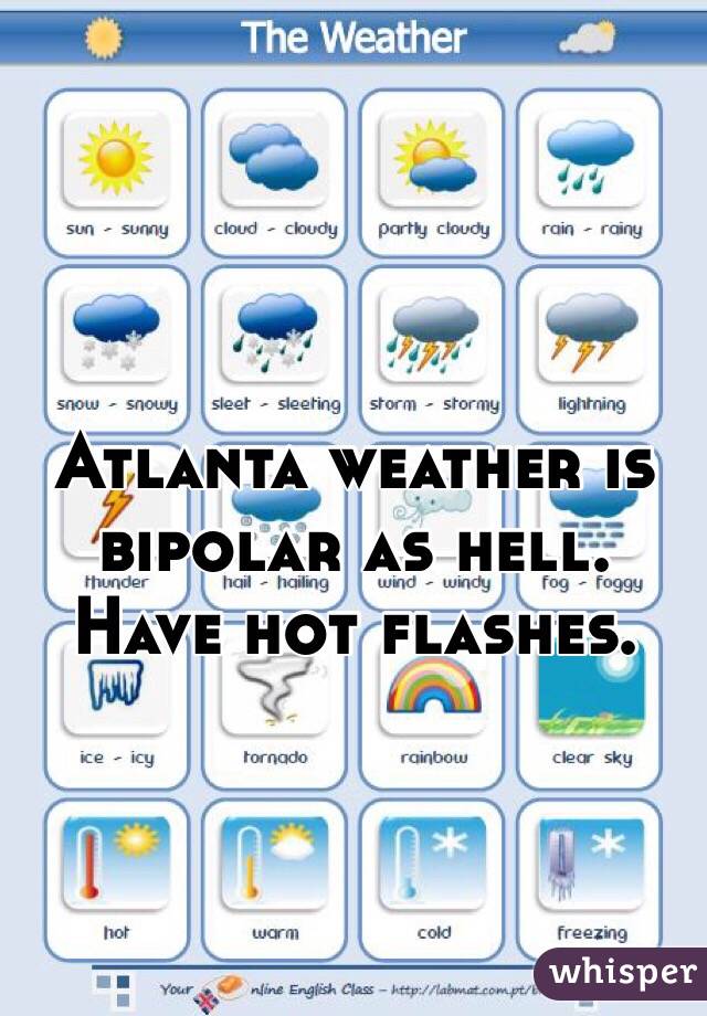 Atlanta weather is bipolar as hell. Have hot flashes.
