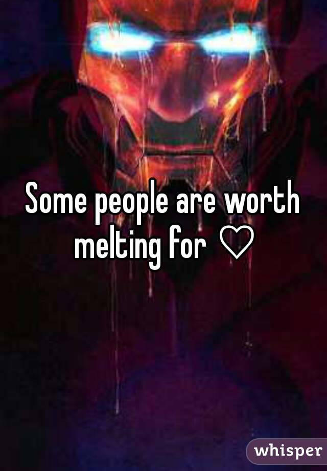 Some people are worth melting for ♡