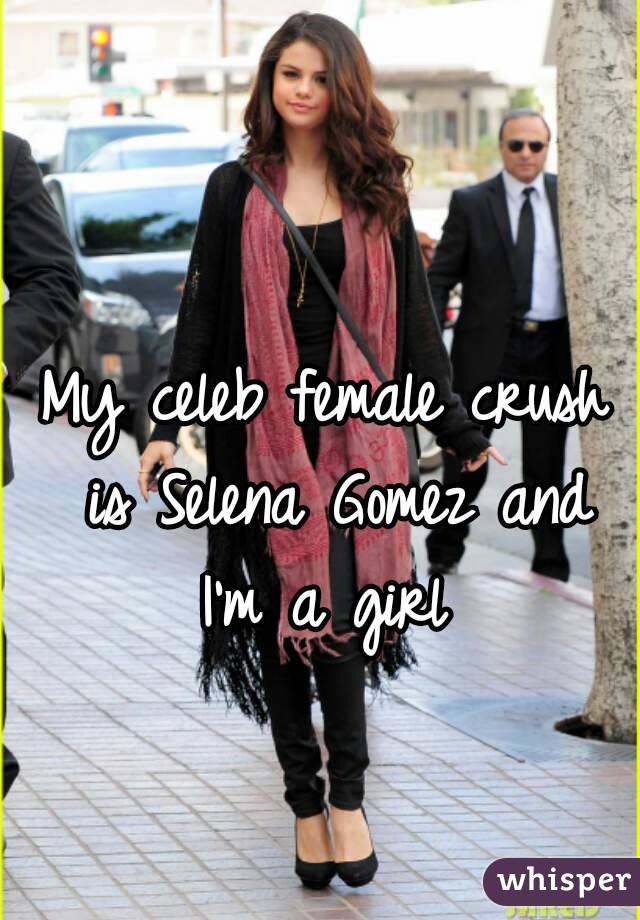 My celeb female crush is Selena Gomez and I'm a girl 