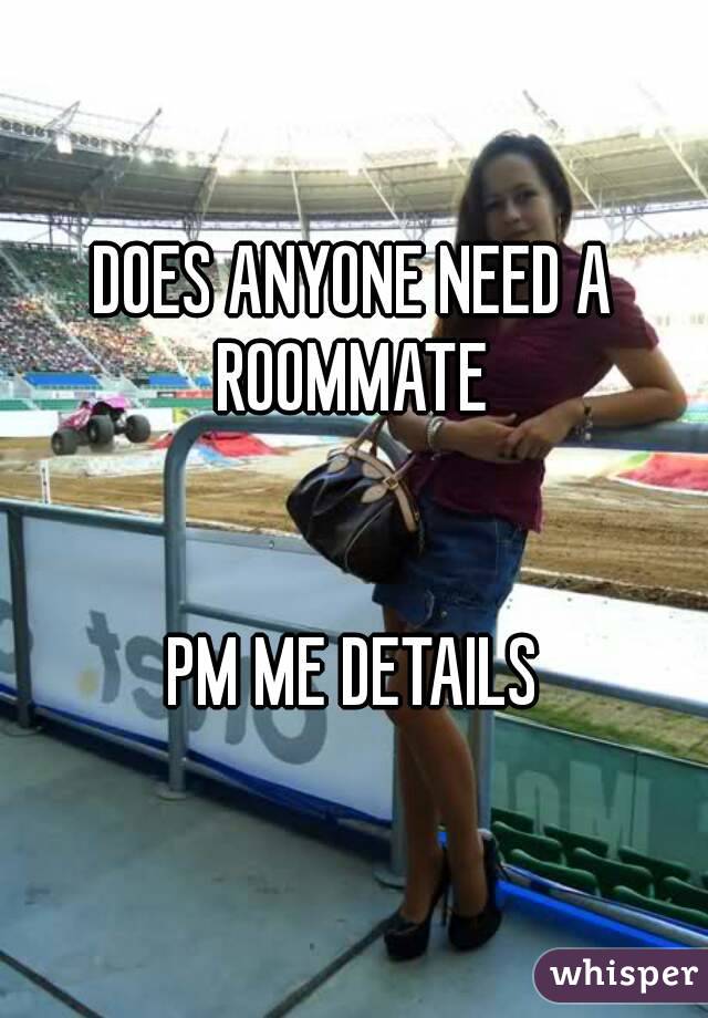 DOES ANYONE NEED A ROOMMATE 


PM ME DETAILS