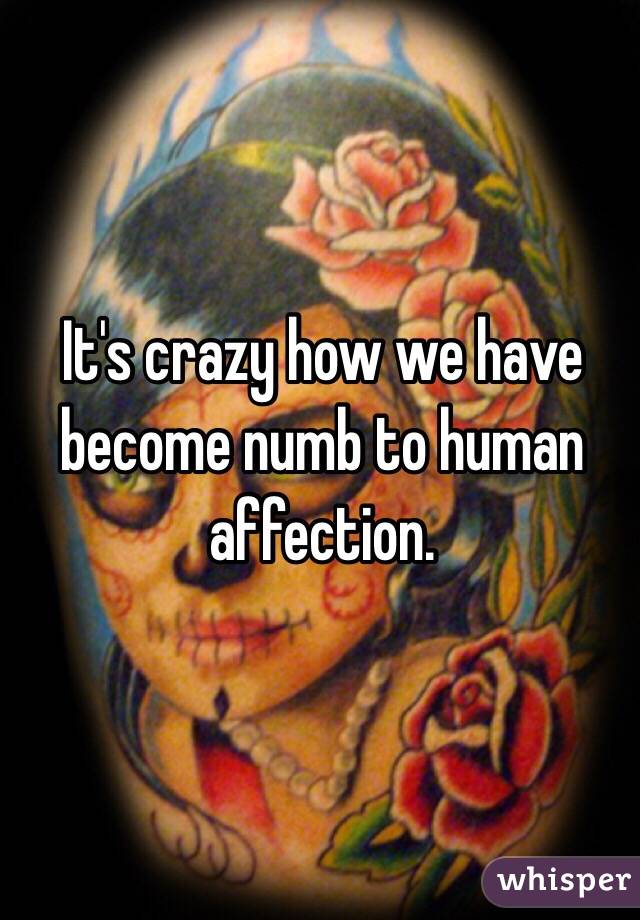 It's crazy how we have become numb to human affection. 