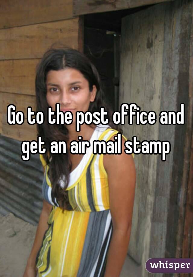 Go to the post office and get an air mail stamp 