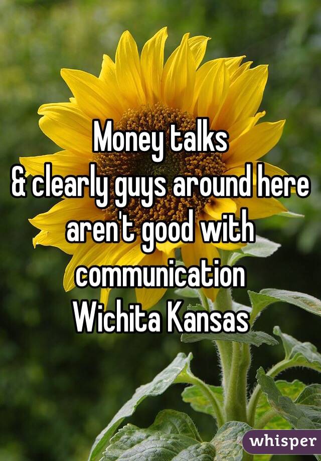Money talks 
& clearly guys around here aren't good with communication
Wichita Kansas 