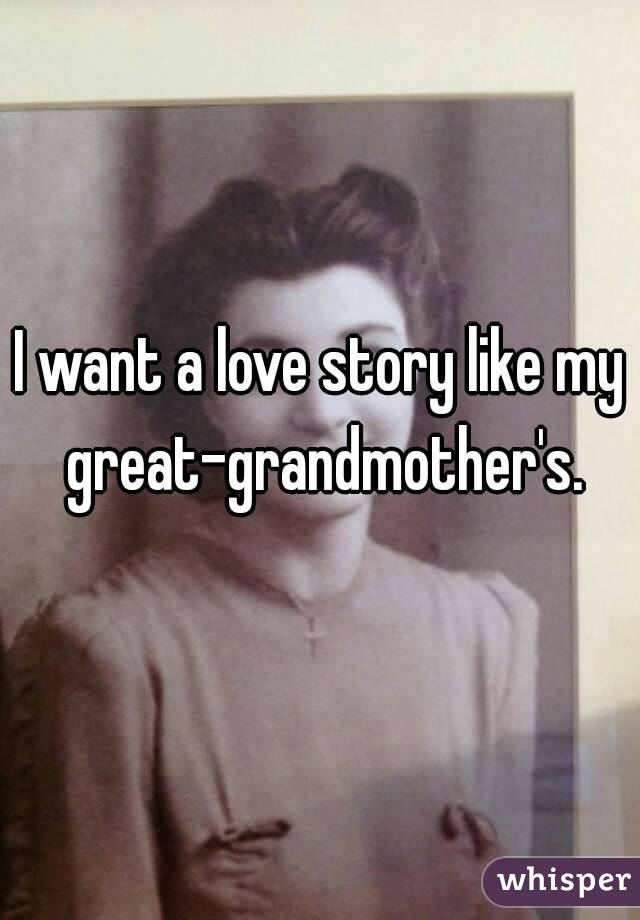 I want a love story like my great-grandmother's.