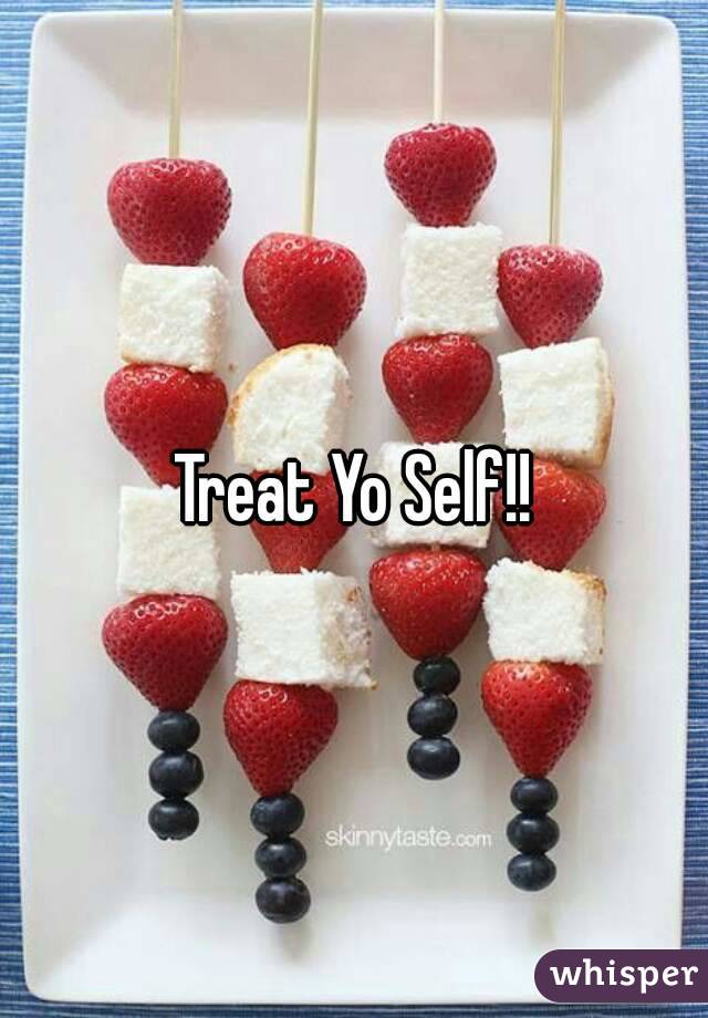 Treat Yo Self!!