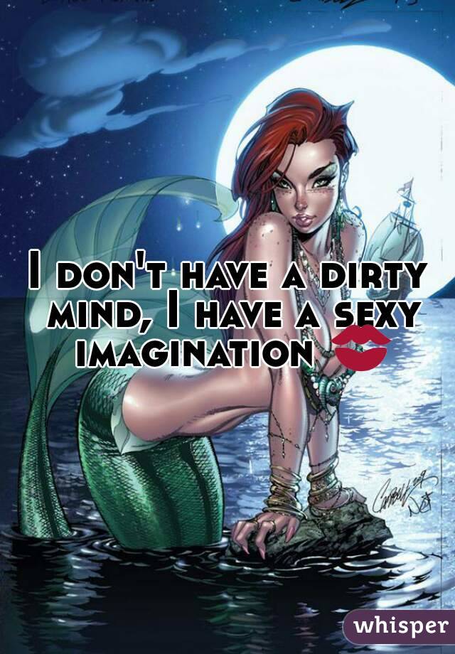 I don't have a dirty mind, I have a sexy imagination 💋