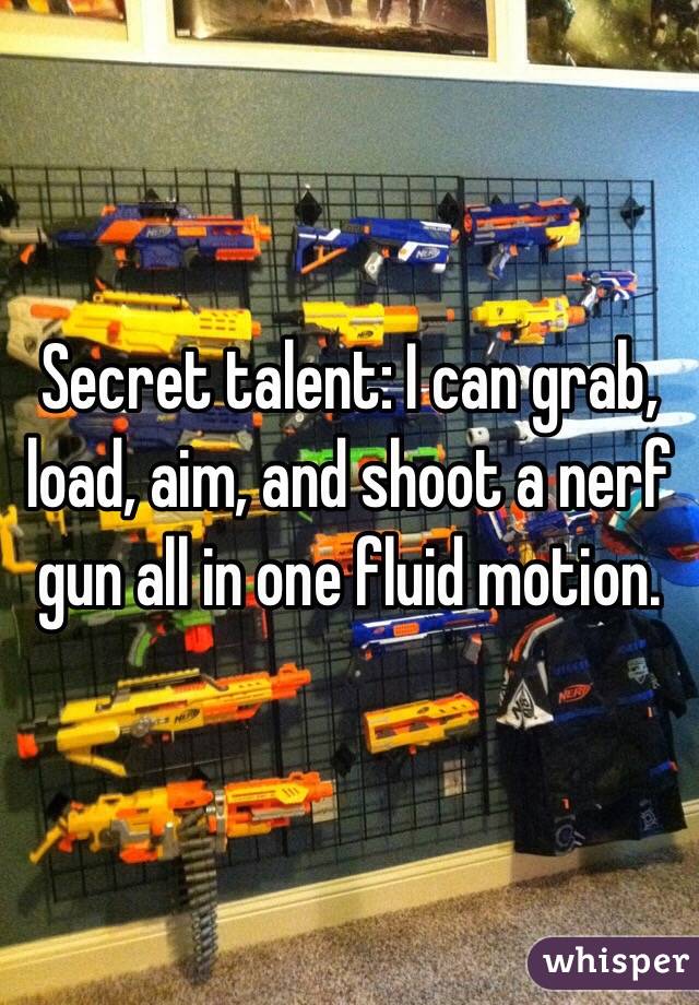 Secret talent: I can grab, load, aim, and shoot a nerf gun all in one fluid motion. 