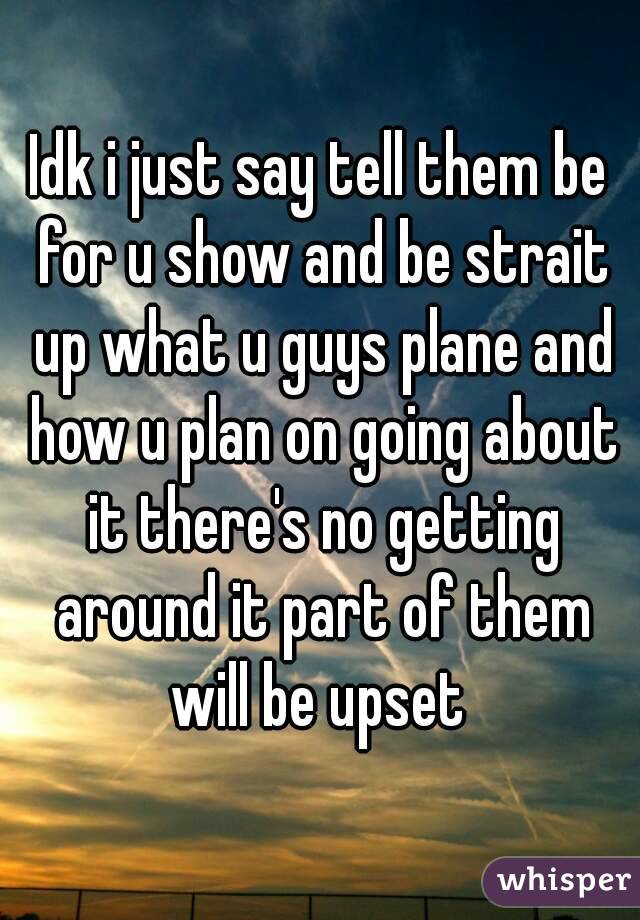 Idk i just say tell them be for u show and be strait up what u guys plane and how u plan on going about it there's no getting around it part of them will be upset 