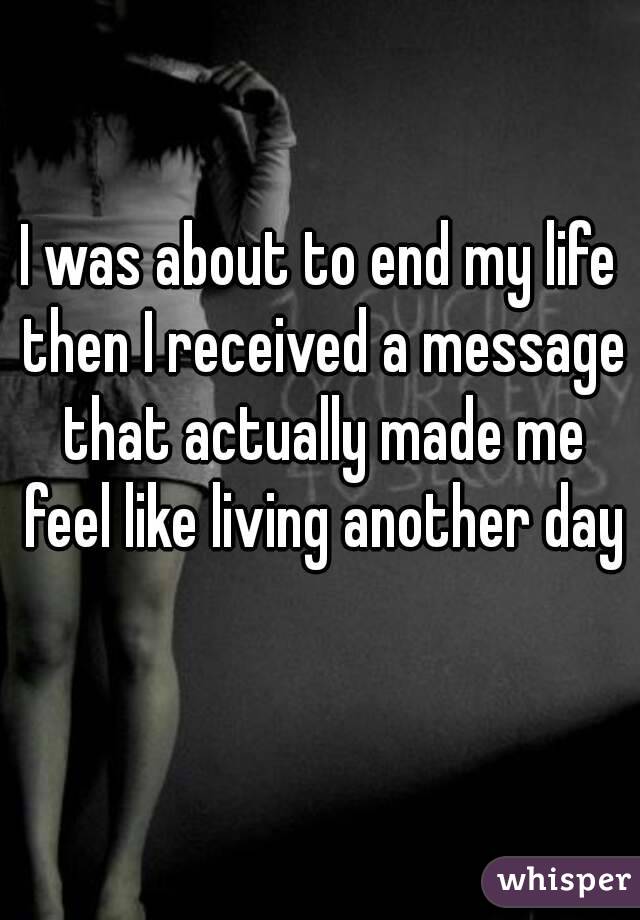 I was about to end my life then I received a message that actually made me feel like living another day 