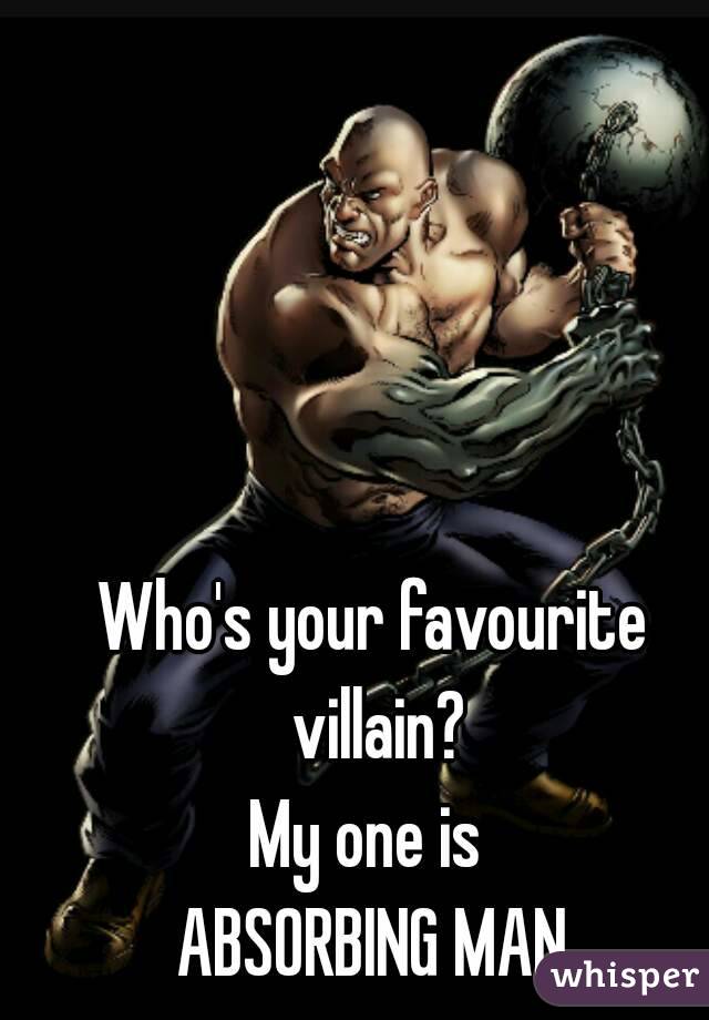 Who's your favourite villain?
My one is 
ABSORBING MAN
