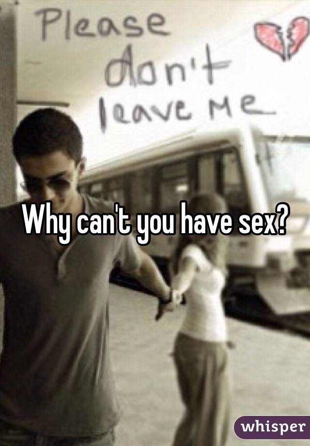 Why can't you have sex?