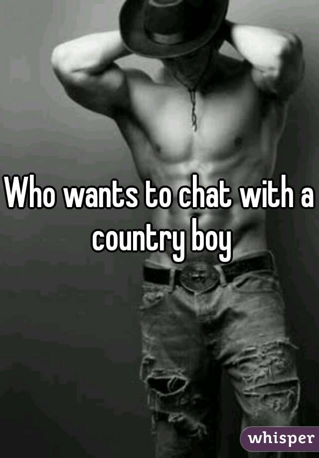 Who wants to chat with a country boy