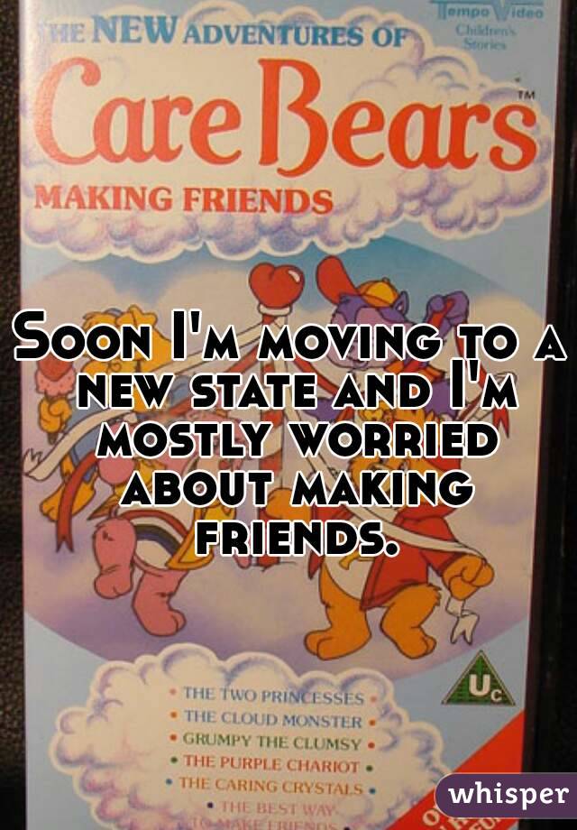 Soon I'm moving to a new state and I'm mostly worried about making friends.