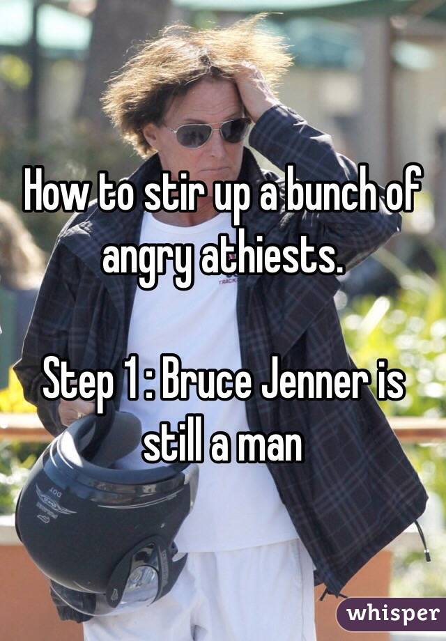 How to stir up a bunch of angry athiests. 

Step 1 : Bruce Jenner is still a man
