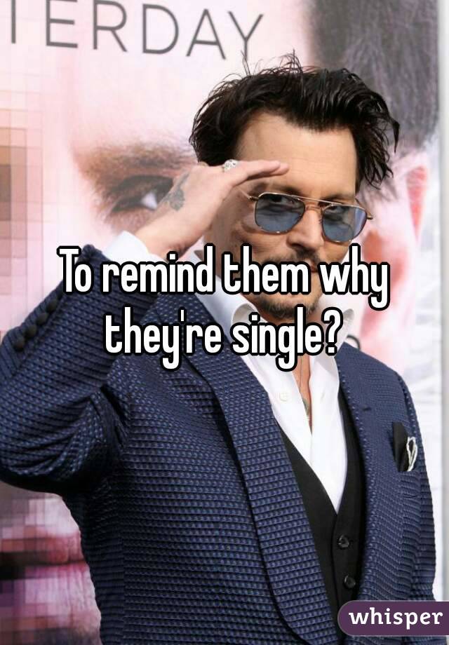 To remind them why they're single? 