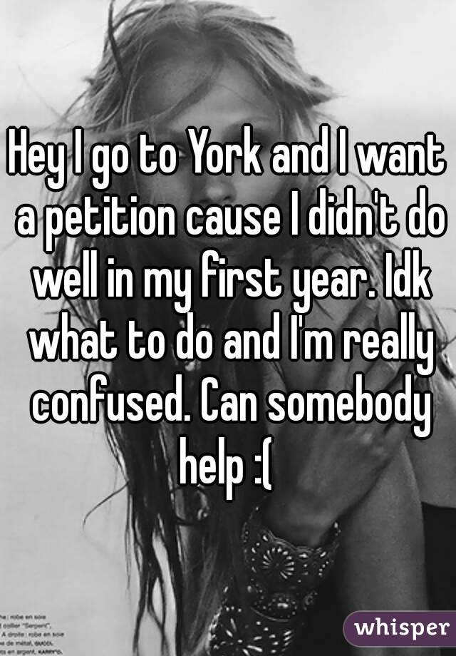 Hey I go to York and I want a petition cause I didn't do well in my first year. Idk what to do and I'm really confused. Can somebody help :( 