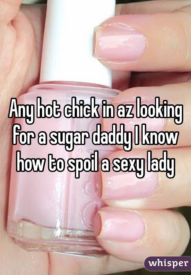 Any hot chick in az looking for a sugar daddy I know how to spoil a sexy lady 