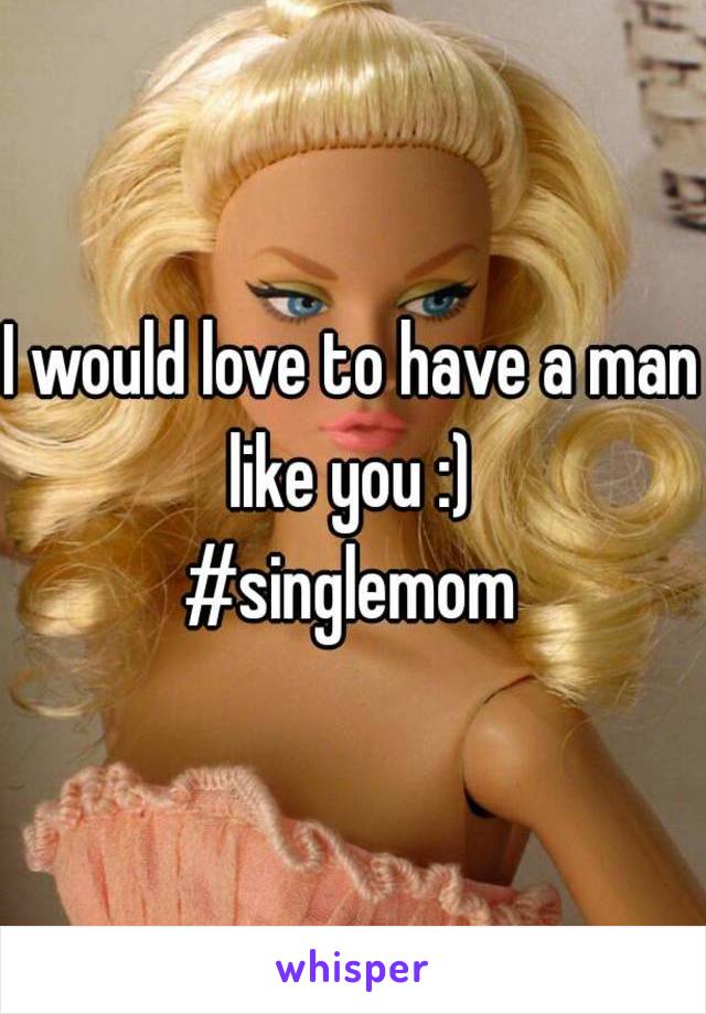 I would love to have a man like you :) 
#singlemom