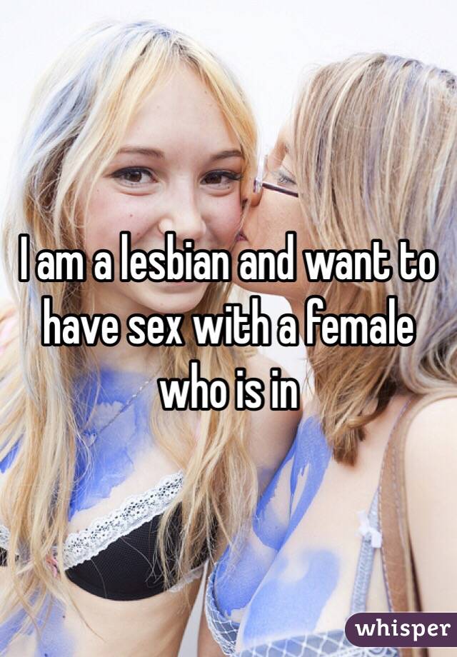 I am a lesbian and want to have sex with a female who is in 