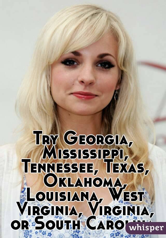 Try Georgia, Mississippi, Tennessee, Texas, Oklahoma, Louisiana, West Virginia, Virginia, or South Carolina.
