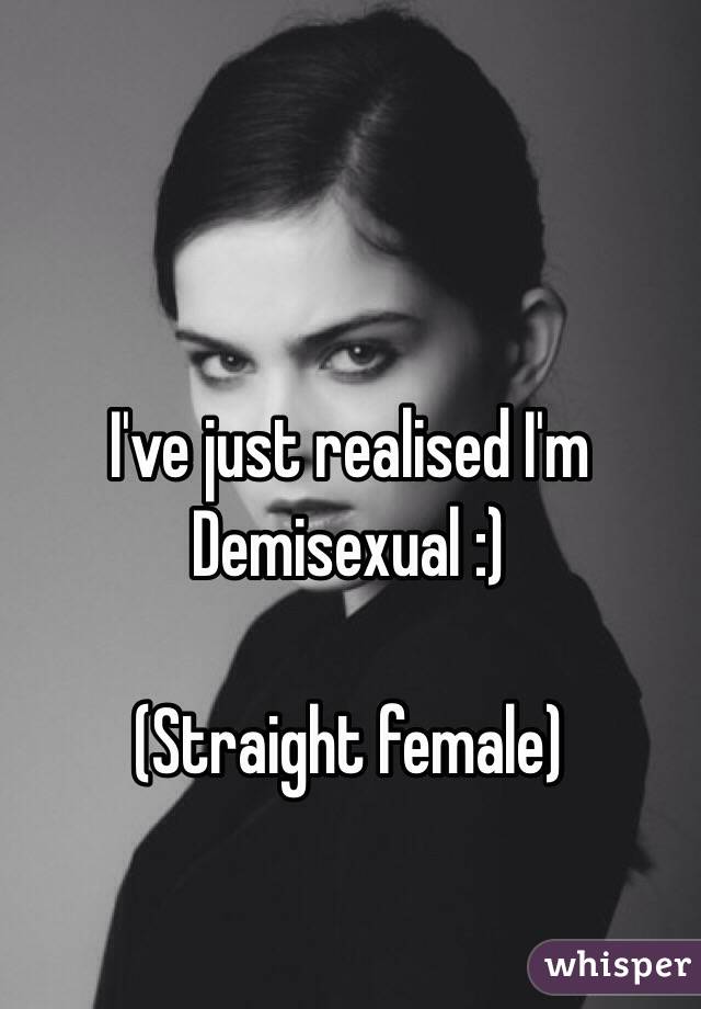 I've just realised I'm Demisexual :)

(Straight female) 