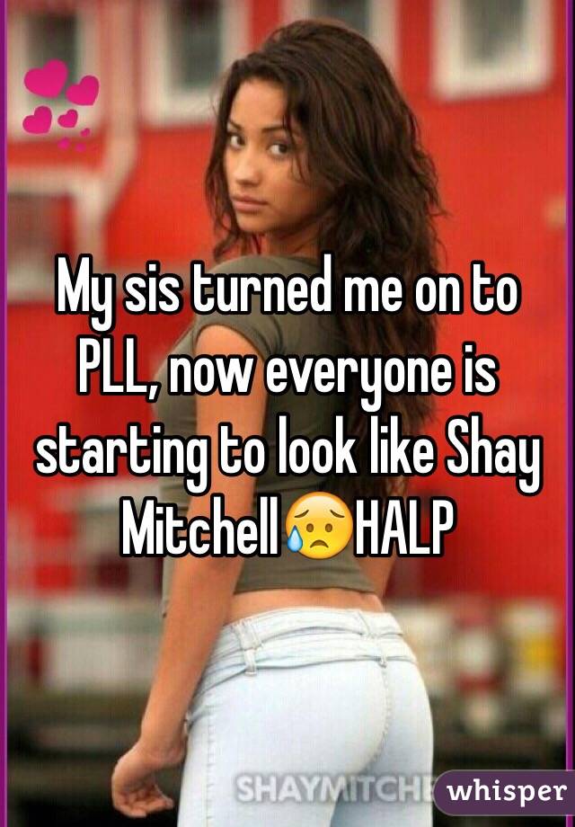 My sis turned me on to PLL, now everyone is starting to look like Shay Mitchell😥HALP 