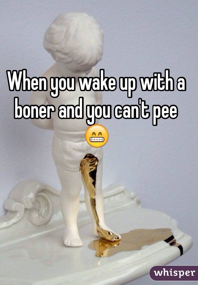 When you wake up with a boner and you can't pee 😁