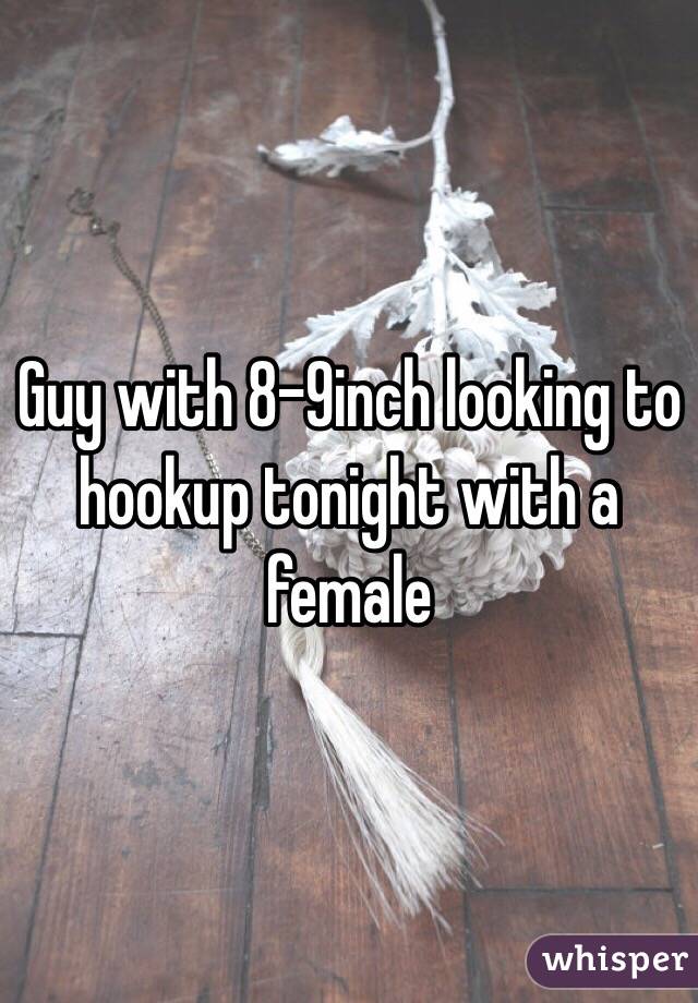 Guy with 8-9inch looking to hookup tonight with a female 