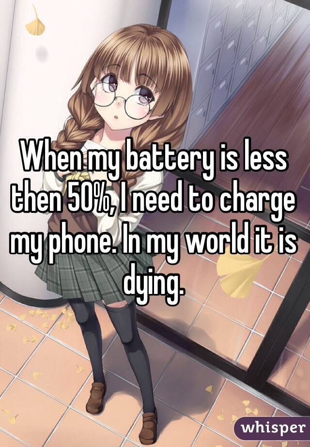 When my battery is less then 50%, I need to charge my phone. In my world it is dying.