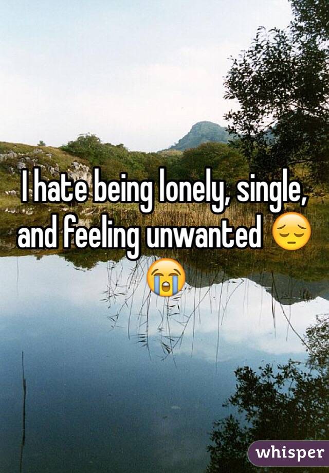 I hate being lonely, single, and feeling unwanted 😔😭
