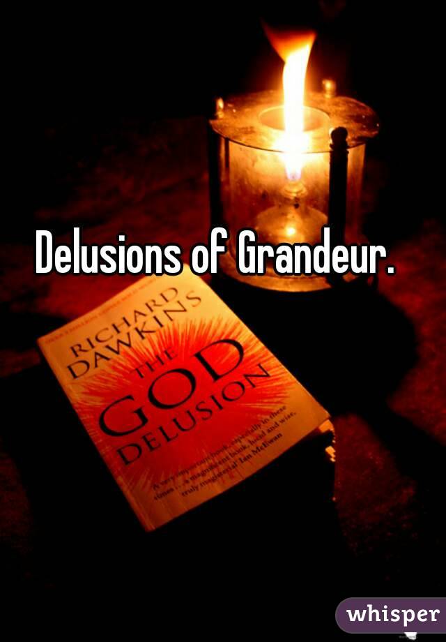 Delusions of Grandeur.