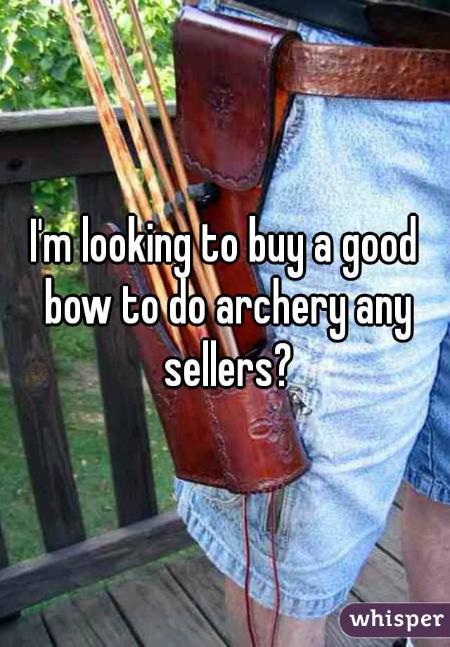 I'm looking to buy a good bow to do archery any sellers?