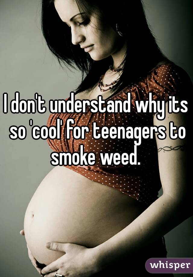 I don't understand why its so 'cool' for teenagers to smoke weed. 
