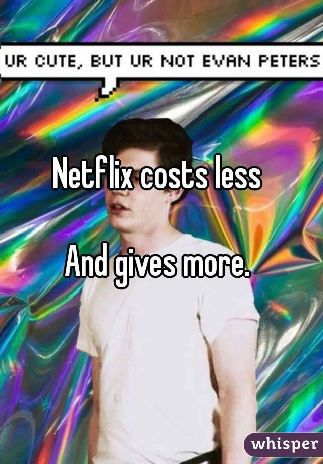 Netflix costs less 

And gives more. 