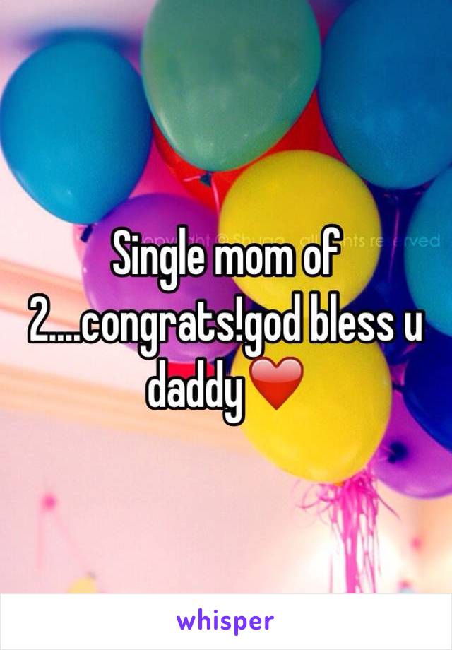 Single mom of 2....congrats!god bless u daddy❤️