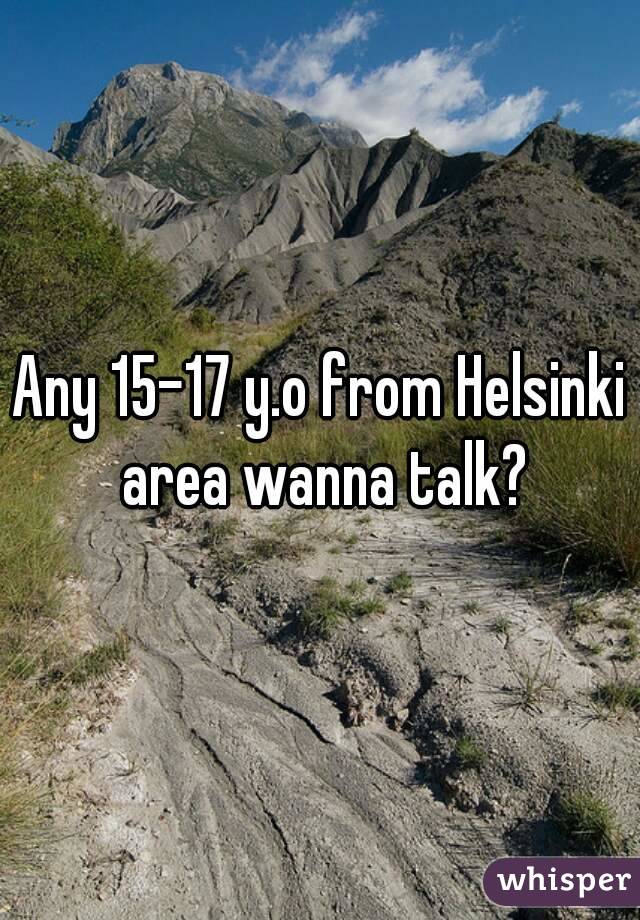 Any 15-17 y.o from Helsinki area wanna talk?