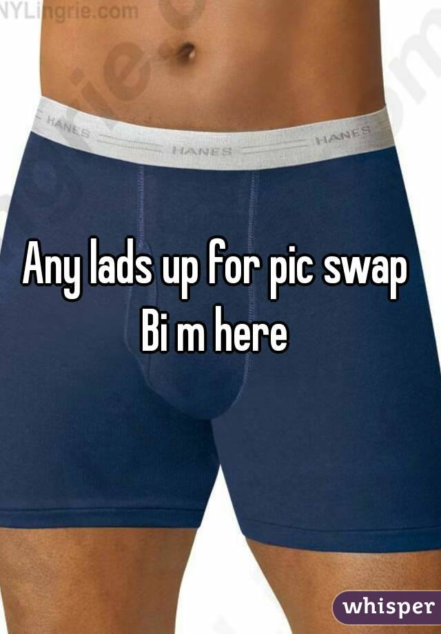 Any lads up for pic swap 
Bi m here 
