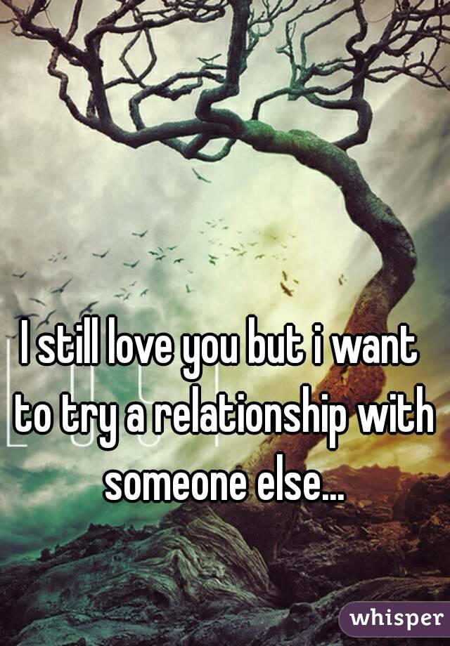 I still love you but i want to try a relationship with someone else...