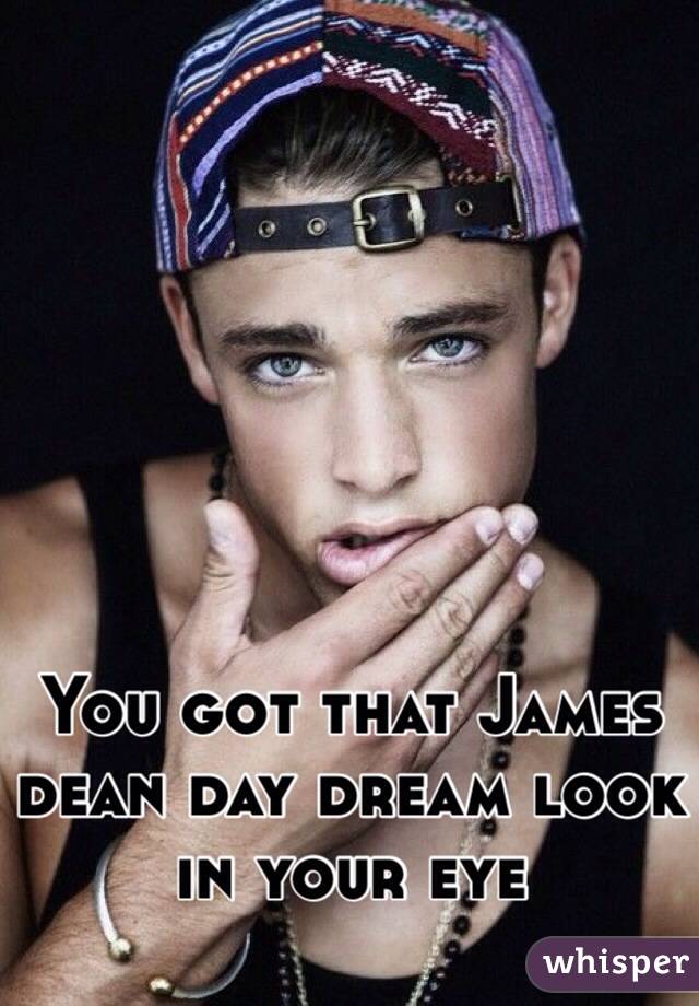 You got that James dean day dream look in your eye