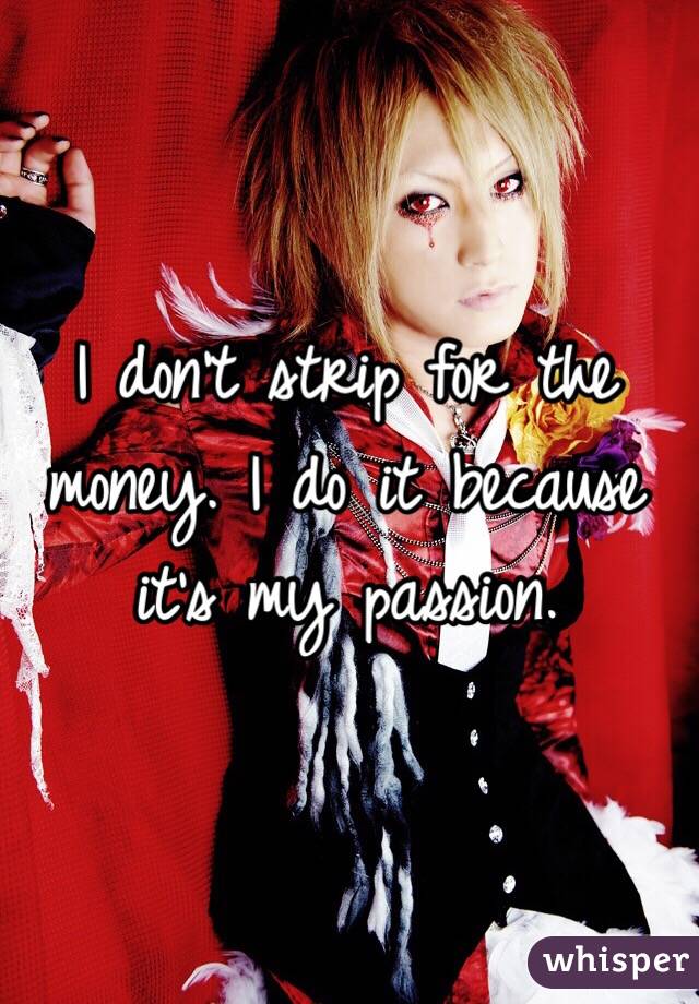 I don't strip for the money. I do it because it's my passion.
