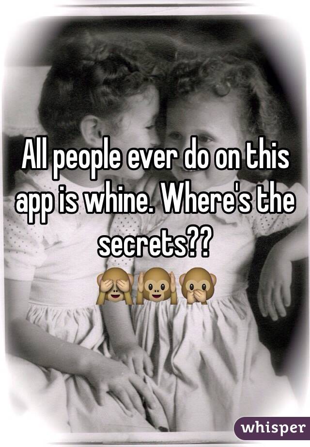 All people ever do on this app is whine. Where's the secrets??
🙈🙉🙊