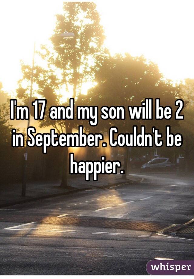 I'm 17 and my son will be 2 in September. Couldn't be happier.