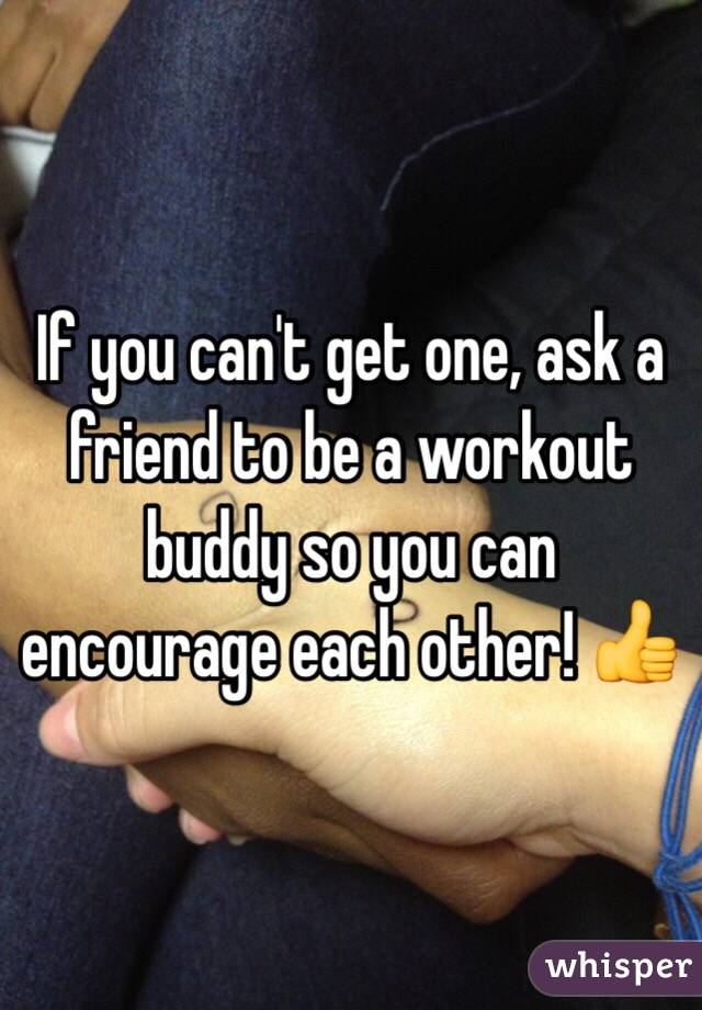 If you can't get one, ask a friend to be a workout buddy so you can encourage each other! 👍