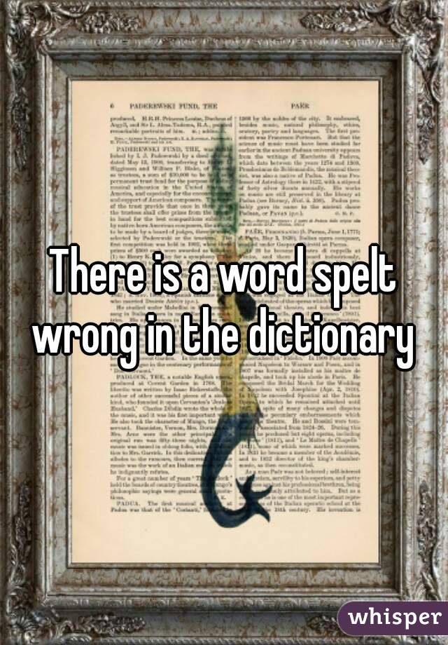 There is a word spelt wrong in the dictionary 