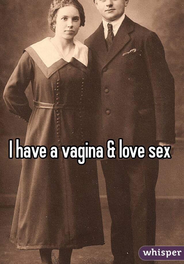 I have a vagina & love sex