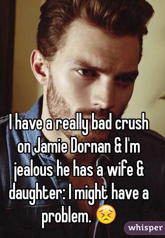  I have a really bad crush on Jamie Dornan & I'm jealous he has a wife & daughter: I might have a problem. 😣