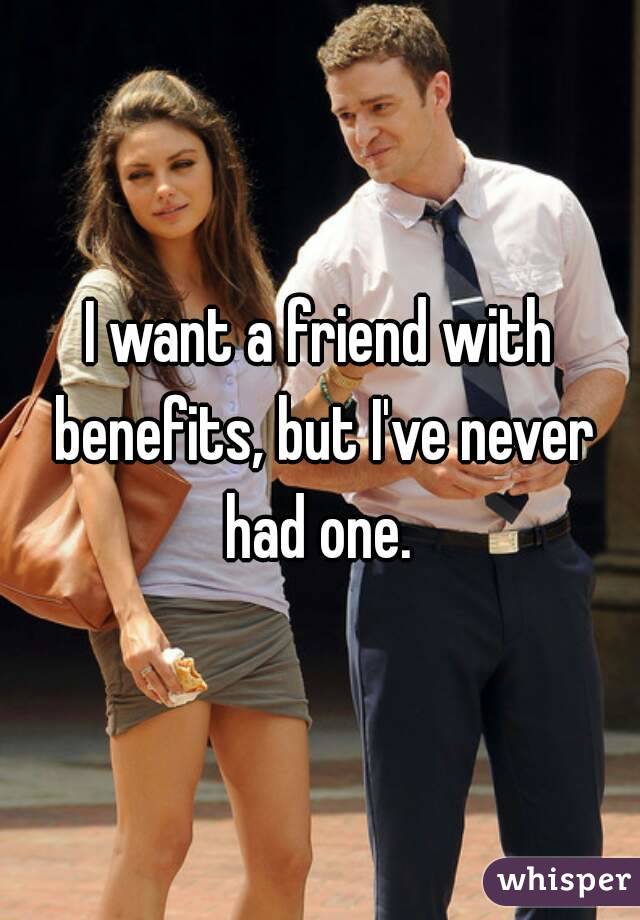 I want a friend with benefits, but I've never had one. 