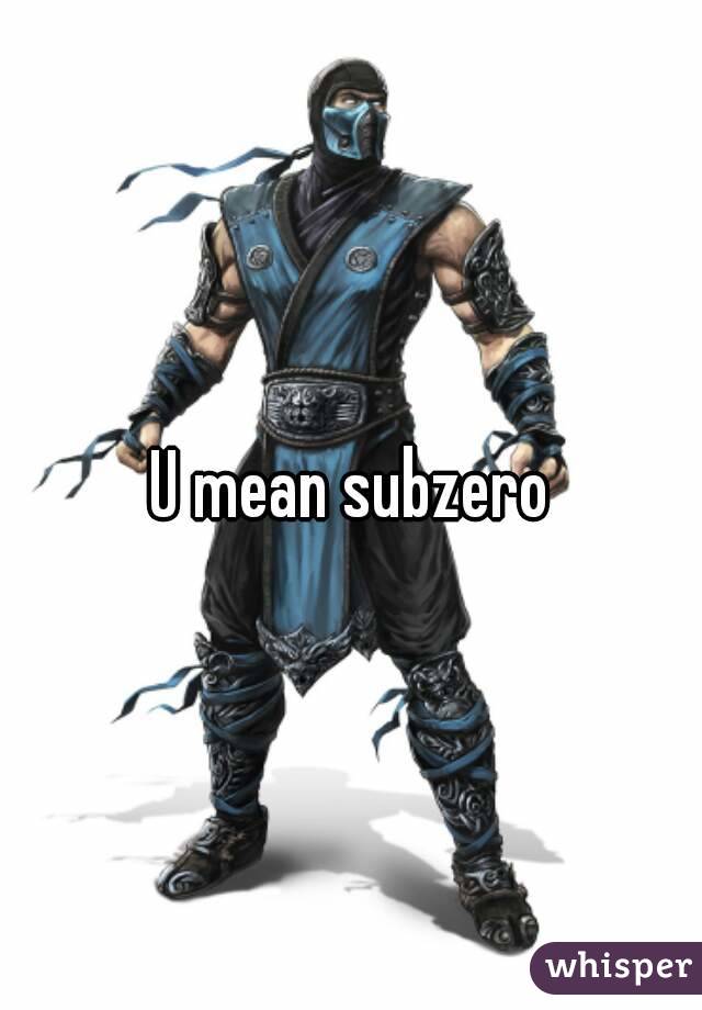 U mean subzero