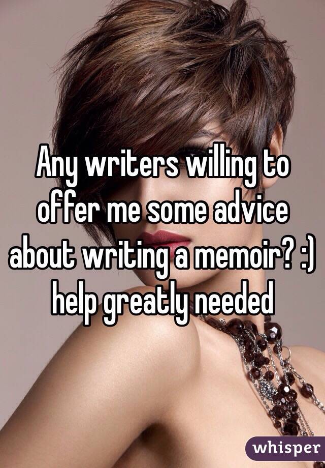 Any writers willing to offer me some advice about writing a memoir? :) help greatly needed 